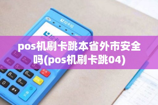pos机刷卡跳本省外市安全吗(pos机刷卡跳04)