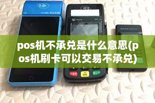 pos机不承兑是什么意思(pos机刷卡可以交易不承兑)
