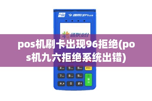 pos机刷卡出现96拒绝(pos机九六拒绝系统出错)