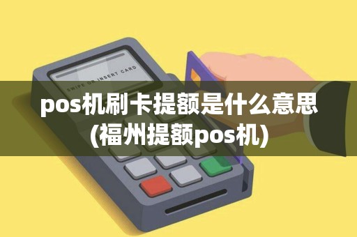 pos机刷卡提额是什么意思(福州提额pos机)