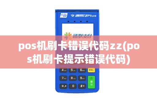 pos机刷卡错误代码zz(pos机刷卡提示错误代码)