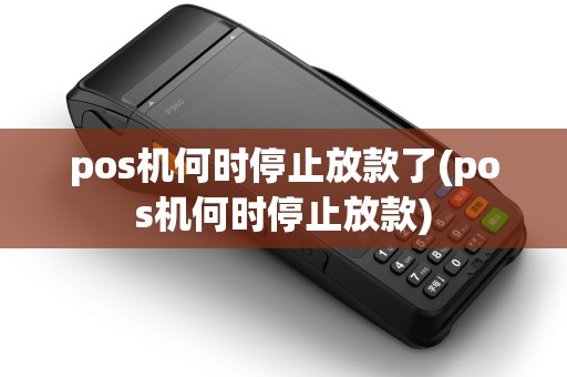pos机何时停止放款了(pos机何时停止放款)