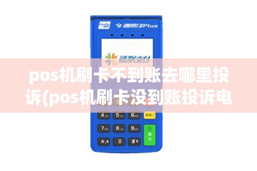 pos机刷卡不到账去哪里投诉(pos机刷卡没到账投诉电话)