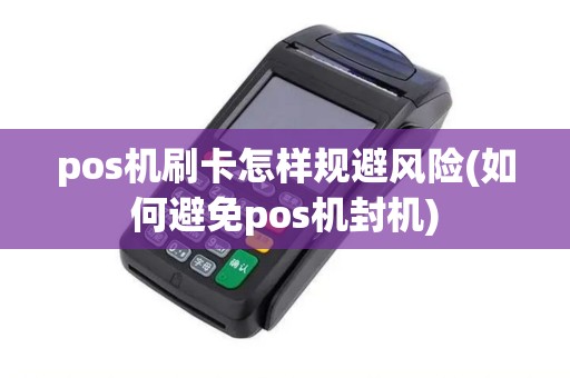 pos机刷卡怎样规避风险(如何避免pos机封机)