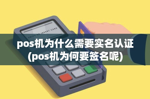 pos机为什么需要实名认证(pos机为何要签名呢)