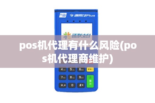 pos机代理有什么风险(pos机代理商维护)