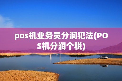 pos机业务员分润犯法(POS机分润个税)