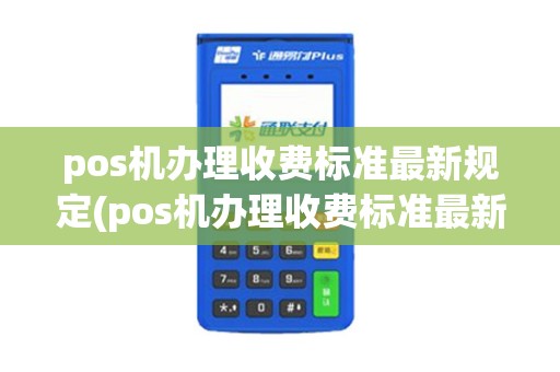 pos机办理收费标准最新规定(pos机办理收费标准最新)