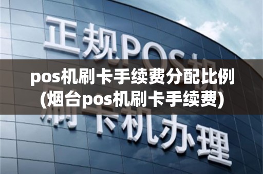 pos机刷卡手续费分配比例(烟台pos机刷卡手续费)