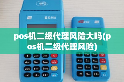 pos机二级代理风险大吗(pos机二级代理风险)