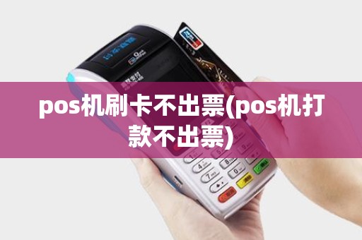 pos机刷卡不出票(pos机打款不出票)