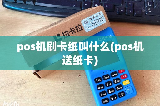 pos机刷卡纸叫什么(pos机送纸卡)