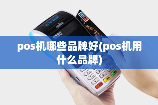 pos机哪些品牌好(pos机用什么品牌)