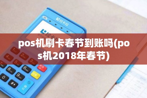 pos机刷卡春节到账吗(pos机2018年春节)