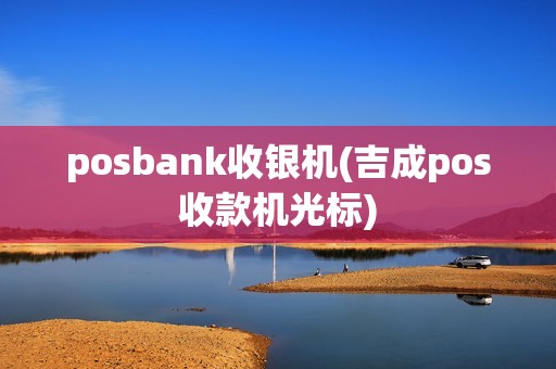 posbank收银机(吉成pos收款机光标)