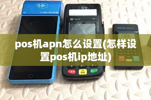 pos机apn怎么设置(怎样设置pos机ip地址)