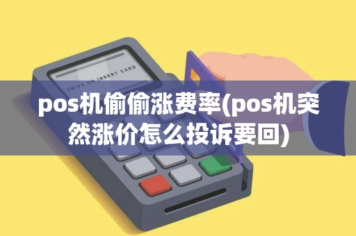 pos机偷偷涨费率(pos机突然涨价怎么投诉要回)