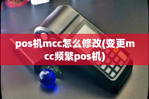 pos机mcc怎么修改(变更mcc频繁pos机)