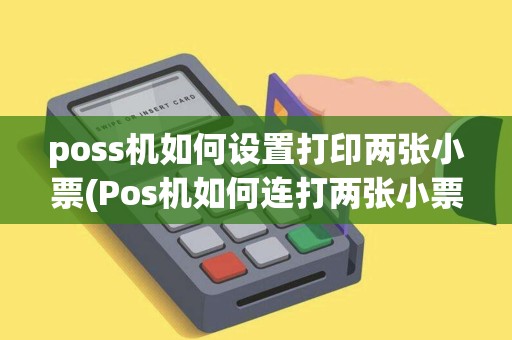poss机如何设置打印两张小票(Pos机如何连打两张小票)