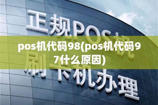 pos机代码98(pos机代码97什么原因)