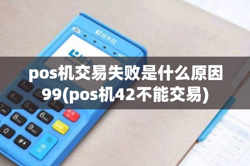 pos机交易失败是什么原因99(pos机42不能交易)