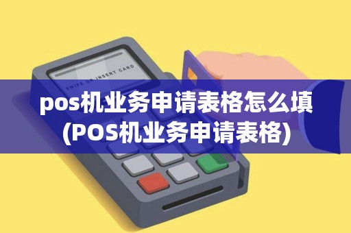 pos机业务申请表格怎么填(POS机业务申请表格)