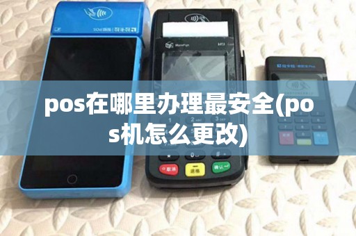 pos在哪里办理最安全(pos机怎么更改)