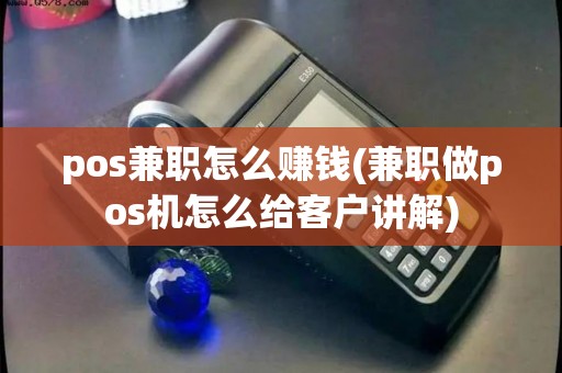 pos兼职怎么赚钱(兼职做pos机怎么给客户讲解)