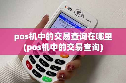 pos机中的交易查询在哪里(pos机中的交易查询)