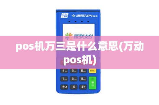 pos机万三是什么意思(万动pos机)