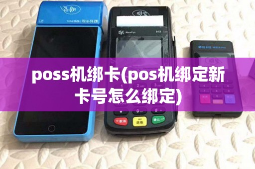 poss机绑卡(pos机绑定新卡号怎么绑定)
