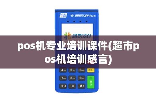 pos机专业培训课件(超市pos机培训感言)