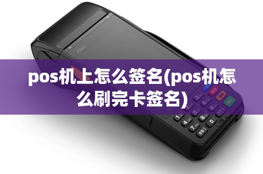 pos机上怎么签名(pos机怎么刷完卡签名)