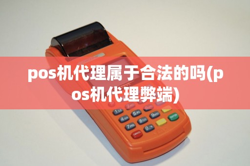 pos机代理属于合法的吗(pos机代理弊端)