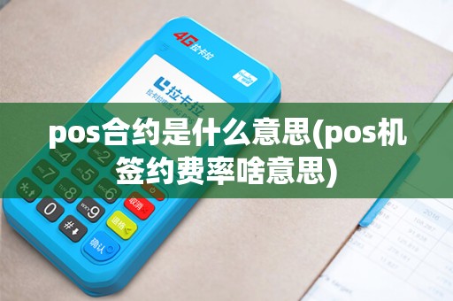 pos合约是什么意思(pos机签约费率啥意思)