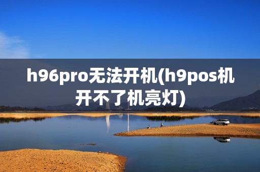 h96pro无法开机(h9pos机开不了机亮灯)