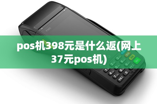 pos机398元是什么返(网上37元pos机)