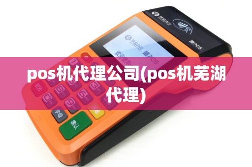 pos机代理公司(pos机芜湖代理)