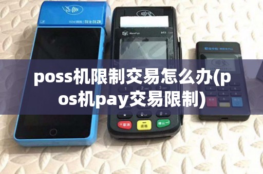 poss机限制交易怎么办(pos机pay交易限制)