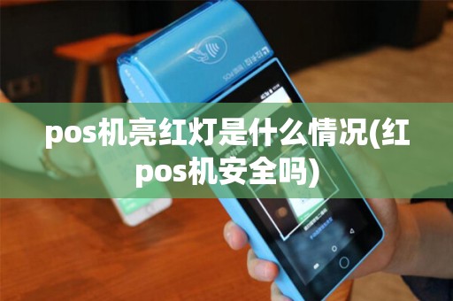pos机亮红灯是什么情况(红pos机安全吗)