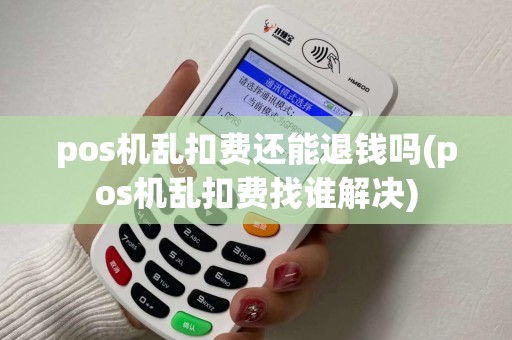 pos机乱扣费还能退钱吗(pos机乱扣费找谁解决)