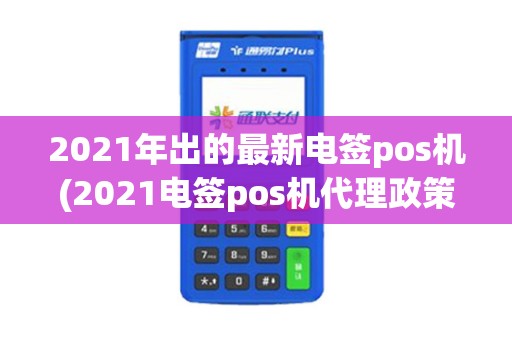 2021年出的最新电签pos机(2021电签pos机代理政策)