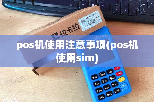 pos机使用注意事项(pos机使用sim)