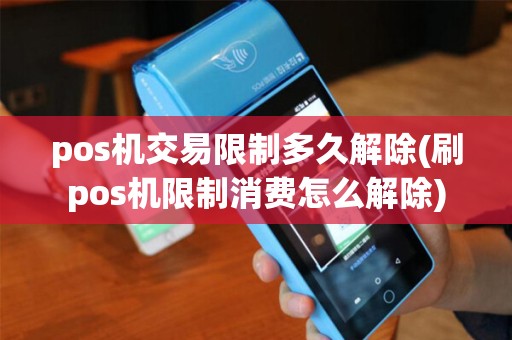 pos机交易限制多久解除(刷pos机限制消费怎么解除)
