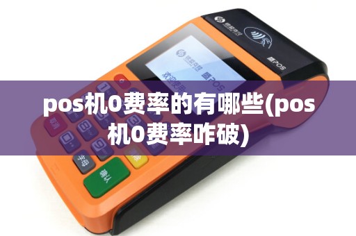 pos机0费率的有哪些(pos机0费率咋破)