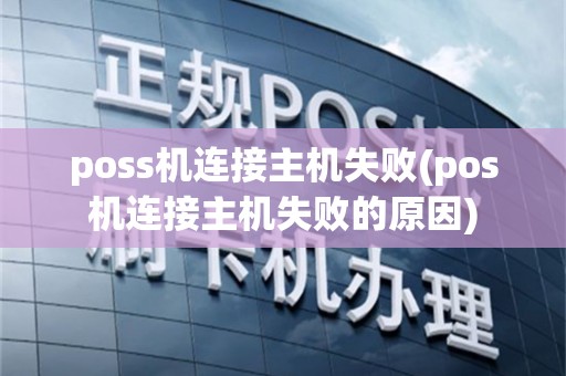 poss机连接主机失败(pos机连接主机失败的原因)