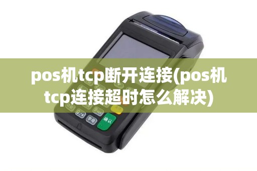pos机tcp断开连接(pos机tcp连接超时怎么解决)
