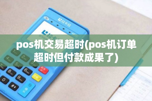 pos机交易超时(pos机订单超时但付款成果了)