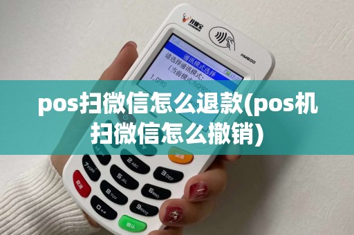 pos扫微信怎么退款(pos机扫微信怎么撤销)