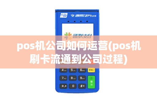 pos机公司如何运营(pos机刷卡流通到公司过程)